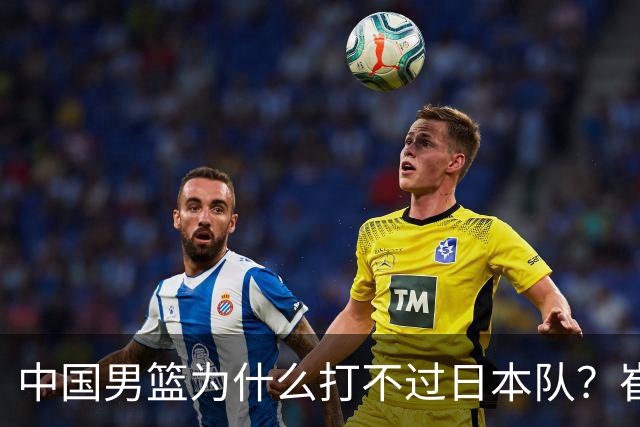 中国男篮为什么打不过日本队？崔永熙毫不客气说出原因，说得实在